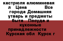 кастрюля алюминевая 40л › Цена ­ 2 200 - Все города Домашняя утварь и предметы быта » Посуда и кухонные принадлежности   . Курская обл.,Курск г.